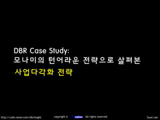 http://cafe.naver.com/dbrinsight 人 Suon Leecopyright © All rights reserved
DBR Case Study:
모나미의 턴어라운 전략으로 살펴본
사업다각화 전략
 