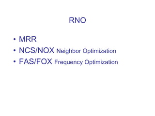 RNO
• MRR
• NCS/NOX Neighbor Optimization
• FAS/FOX Frequency Optimization
 