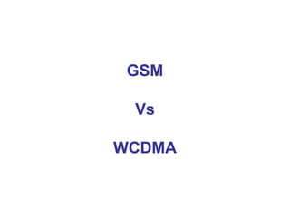 GSM
Vs
WCDMA
 