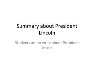 Summary about President
Lincoln
Students are to write about President
Lincoln.
 