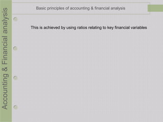 Accounting&Financialanalysis Basic principles of accounting & financial analysis
This is achieved by using ratios relating to key financial variables
 