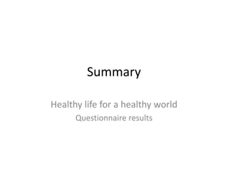 Summary
Healthy life for a healthy world
Questionnaire results
 