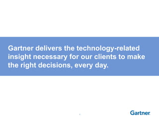 Gartner delivers the technology-related
insight necessary for our clients to make
the right decisions, every day.




                     1
 