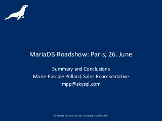 © SkySQL Corporation Ab. Company Confidential.
MariaDB Roadshow: Paris, 26. June
Summary and Conclusions
Marie-Pascale Pollard, Sales Representative
mpp@skysql.com
 