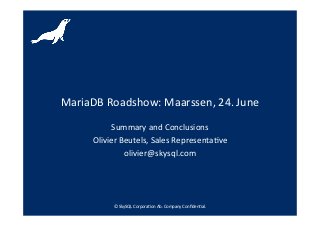 ©	
  SkySQL	
  Corpora-on	
  Ab.	
  Company	
  Conﬁden-al.	
  
MariaDB	
  Roadshow:	
  Maarssen,	
  24.	
  June	
  
Summary	
  and	
  Conclusions	
  
Olivier	
  Beutels,	
  Sales	
  Representa-ve	
  
olivier@skysql.com	
  
 