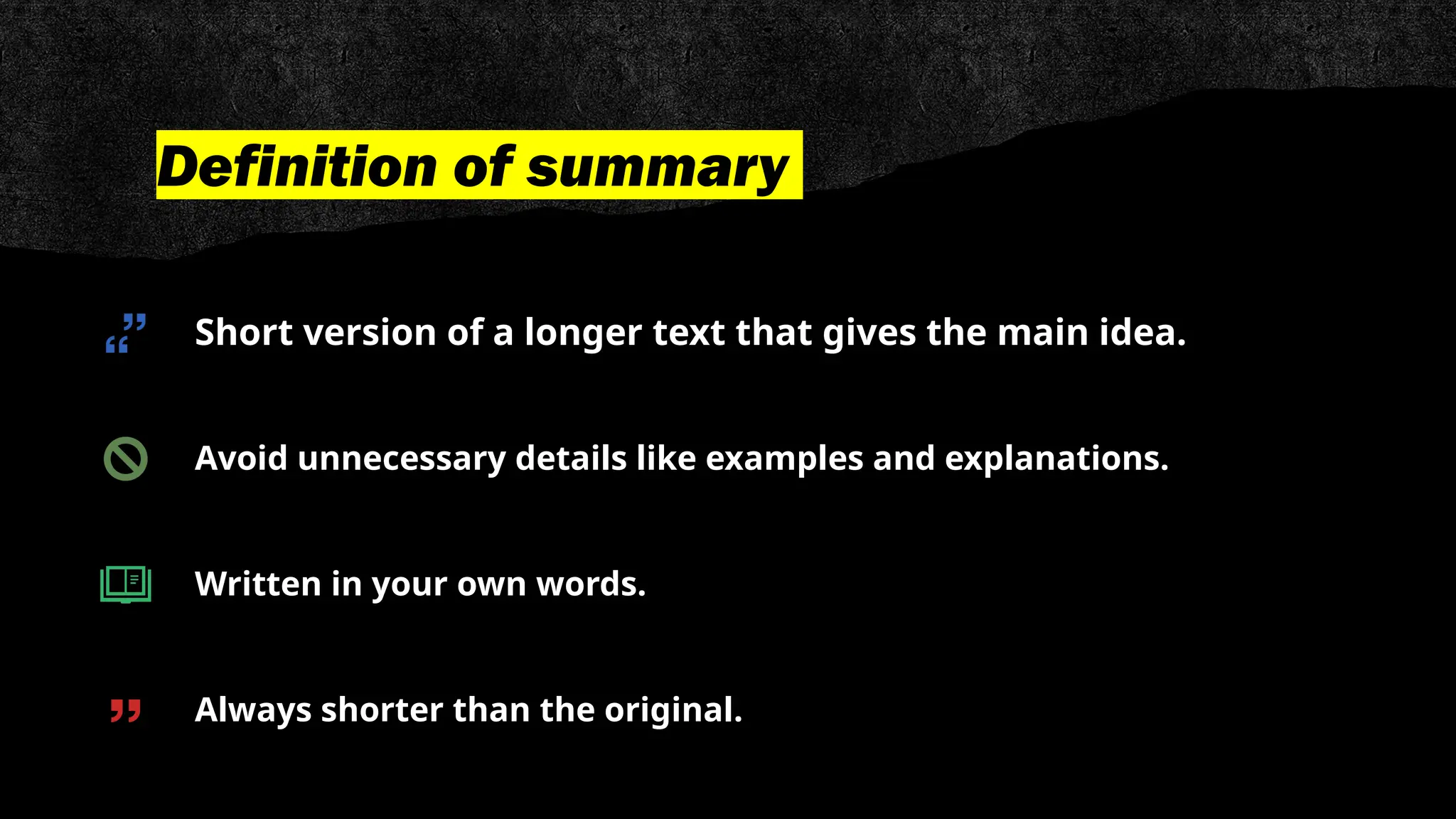 Definition of summary
Short version of a longer text that gives the main idea.
Avoid unnecessary details like examples and explanations.
Written in your own words.
Always shorter than the original.
 