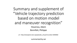 Summary and supplement of
“Vehicle trajectory prediction
based on motion model
and maneuver recognition”
summarized by oei
Houenou, Adam
Bonnifait, Philippe
url : http://ieeexplore.ieee.org/xpls/abs_all.jsp?arnumber=6696982
 