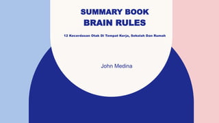 SUMMARY BOOK
BRAIN RULES
12 Kecerdasan Otak Di Tempat Kerja, Sekolah Dan Rumah
John Medina ​
 