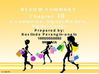 REVIEW SUMMARY   Chapter  10  E-commerce: Digital Markets, Digital Goods Prepared by: Roslinda Perangin-angin 1009200020082 MM LIV/A 