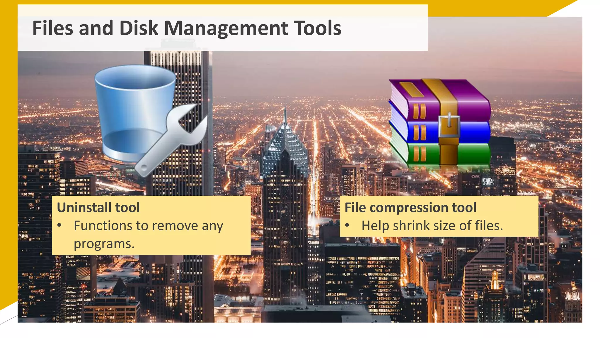 Files and Disk Management Tools
Uninstall tool
• Functions to remove any
programs.
File compression tool
• Help shrink size of files.
 