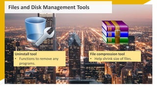 Files and Disk Management Tools
Uninstall tool
• Functions to remove any
programs.
File compression tool
• Help shrink size of files.
 