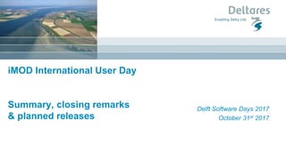 iMOD International User Day
Summary, closing remarks
& planned releases
Delft Software Days 2017
October 31st 2017
 