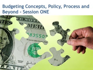 Budgeting Concepts, Policy, Process and
Beyond - Session ONE
 