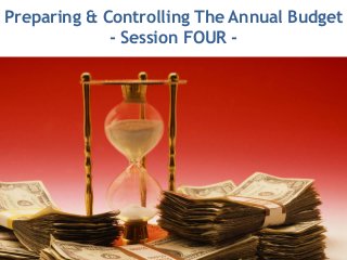 Preparing & Controlling The Annual Budget
    Preparing & Controlling The Annual
                 Budget
             - Session FOUR -
            - Session FOUR -
 