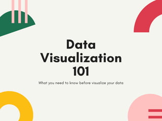Data
Visualization
101
What you need to know before visualize your data
 
