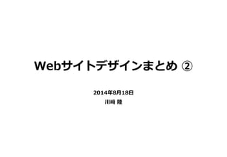 2014年8月18日
川﨑 陸
Webサイトデザインまとめ ②
 