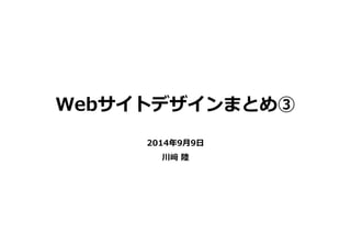 2014年9月9日
川﨑 陸
Webサイトデザインまとめ③
 