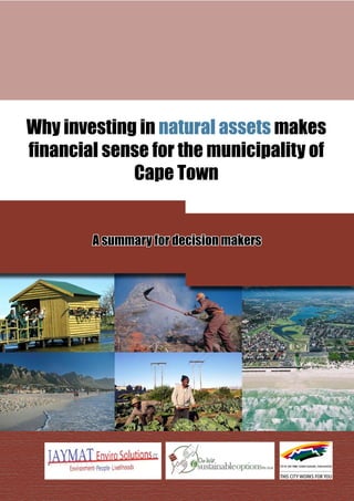 Why investing in natural assets makes
financial sense for the municipality of
             Cape Town


        A summary for decision makers




                      1
 