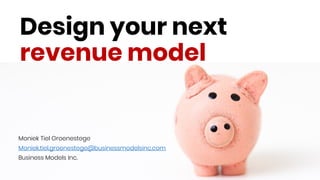 Design your next
revenue model
Moniek Tiel Groenestege
Moniek.tiel.groenestege@businessmodelsinc.com
Business Models Inc.
 