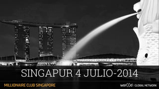 SINGAPUR 4 JULIO-2014 
MILLIONAIRE CLUB SINGAPORE GLOBAL NETWORK 
 