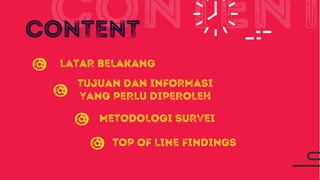 CONTENT
TUJUAN DAN INFORMASI
YANG PERLU DIPEROLEH
TOP OF LINE FINDINGS
LATAR BELAKANG
METODOLOGI SURVEI
CONTENT
 
