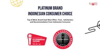 PLATINUM BRAND
IndonesiaN Consumer Choice
Top of Mind, Brand Used Most Often, Trust, Satisfaction,
and Recommendation from Indonesian Consumer
Research Specialist
 