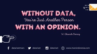Without Data,
With an Opinion.
Without Data,
You're Just Another Person
With an Opinion.
W. Edwards Deming
www.marsindonesia.comdatarisetdatarisetmars datariset
 