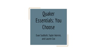 Quaker
Essentials: You
Choose
Evan Sudduth, Taylor Warren,
and Lauren Cox
 