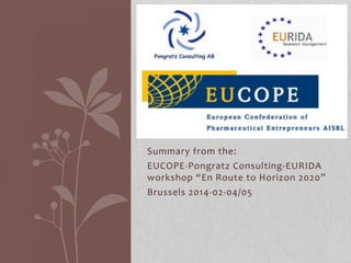 Summary	
  from	
  the:	
  
EUCOPE-­‐Pongratz	
  Consulting-­‐EURIDA	
  
workshop	
  “En	
  Route	
  to	
  Horizon	
  2020”	
  
Brussels	
  2014-­‐02-­‐04/05	
  

 