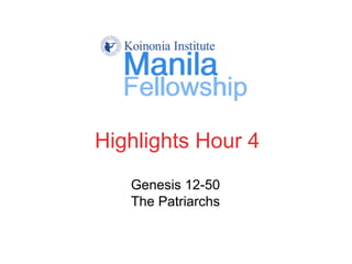 Highlights Hour 4
Genesis 12-50
The Patriarchs
 