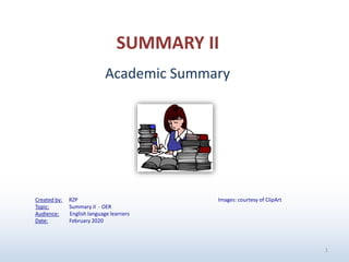 1
Images: courtesy of ClipArt
Academic Summary
SUMMARY II
Created by: RZP
Topic: Summary II - OER
Audience: English language learners
Date: February 2020
 