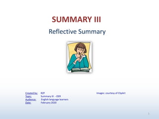 1
Images: courtesy of ClipArt
Reflective Summary
SUMMARY III
Created by: RZP
Topic: Summary III - OER
Audience: English language learners
Date: February 2020
 