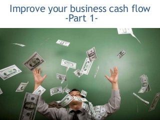 Improve your business cash flow
-Part 1-
 