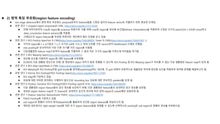  2) 영역 특징 부호화(region feature encoding)
 two-stage detectors에서 영역 특징 부호화는 proposal로부터 features들을 고정된 길이의 feature vector로 추출하기 위한 중요한 단계임.
 관련 연구 1-cropped region proposals(R-CNN, https://arxiv.org/abs/1311.2524)
 전체 이미지로부터 crop된 region을 proposal 하였으며, 이를 위해 crop된 region을 양선형 보간법(bilinear interpolation)을 적용하여 고정된 크기의 patch(224 x 224)로 resize하고
deep convolution feature extractor를 적용함.
 고해상도의 region features를 부호화 하였지만, 계산량이 많은 단점을 갖고 있음.
 관련 연구 2-ROI Pooling layer(Fast R-CNN(https://arxiv.org/abs/1504.08083), Faster R-CNN(https://arxiv.org/abs/1506.01497 ))
 각각의 region을 n x n(기본은 7 x 7) 크기의 cell로 나누고 최대 신호를 가진 neuron만이 feedforward 단계로 진행됨.
 max pooling과 유사하지만 서로 다른 크기를 가진 region을 이용함.
 다운샘플링된 feature map으로부터 feature를 추출하며 그 결과 작은 크기의 object를 다루는데 어려움을 야기함.
 관련 연구 3-ROI Warping layer(https://arxiv.org/abs/1512.04412)
 양선형 보간을 이용하여 region에 대한 feature를 부호화함.
 DCNN의 다운 샘플링 연산으로 인해, 원 영상에서 object 위치가 잘못 정렬될 수 있으며, ROI Pooling 및 ROI Warping layers가 처리할 수 없는 다운 샘플링된 feature map이 있게 됨.
 관련 연구 4-ROI Align layer(Mask R-CNN, https://arxiv.org/abs/1703.06870)
 ROI Warping과 ROI Pooling처럼 grid border를 양자화(quantizing)하는 대신에, 각 grid 내에서 부분적으로 샘플링된 위치에 양선형 보간을 적용하여 양자화 문제를 해결하고자 함.
 관련 연구 5-Precise ROI Pooling(PrROI Pooling) layer(https://arxiv.org/abs/1807.11590)
 ROI Align에 기반하고 있음.
 좌표에 대한 어떠한 양자화도 수행하지 않으므로, bounding box 좌표에 대한 연속적인 gradient를 갖게 됨.
 관련 연구 6-Position Sensitive ROI Pooling((PSROI Pooling) layer(R-FCN, https://arxiv.org/abs/1605.06409)
 다운 샘플링된 region feature들의 공간 정보를 보강하기 위해, 다운 샘플링된 feature들의 상대적인 공간 정보를 보존함.
 생성된 region feature map의 각 channel은 상대적인 공간적 위치에 따라 입력 region의 subset에만 상응하게 됨.
 관련 연구 7-Feature Selective Network(with PSROI, https://arxiv.org/abs/1711.08879)
 PSROI Pooling에 기반하고 있음.
 sub-region과 종횡비 사이의 변이(disparities)를 활용하여 강건한 region features를 학습하고자 함.
 제안된 네트워크는 light-weight head에 의한 초기 region features들을 정제할 수 있도록 선택적으로 pooling된 sub-region과 종횡비 정보를 부호화시킴.
 