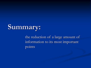 Summary:
the reduction of a large amount of
information to its most important
points
 