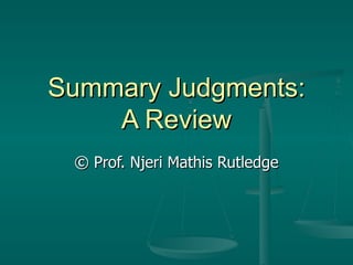 Summary Judgments: A Review © Prof. Njeri Mathis Rutledge 
