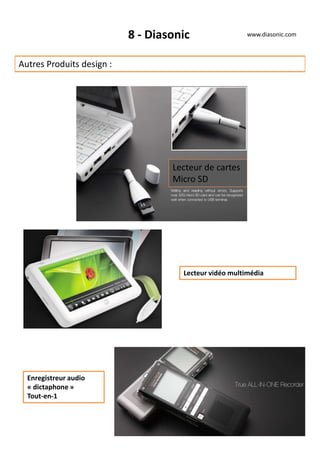 8 - Diasonic
Autres Produits design :
www.diasonic.com
Lecteur vidéo multimédia
Lecteur de cartes
Micro SD
Enregistreur audio
« dictaphone »
Tout-en-1
 