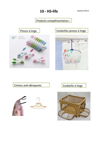 10 - HS-life
Produits complémentaires :
www.hs-life.kr
Pinces à linge Corbeilles pinces à linge
Cintres anti-dérapants Corbeille à linge
 