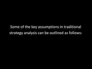 Some of the key assumptions in traditional strategy analysis can be outlined as follows: 