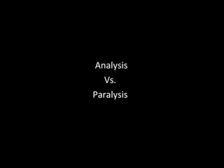 Analysis Vs.  Paralysis  