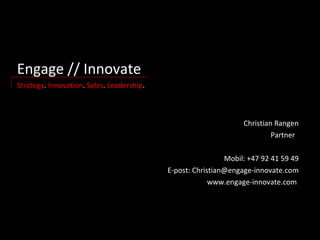 Engage // Innovate  Strategy .  Innovation .  Sales .  Leadership . Christian Rangen Partner  Mobil: +47 92 41 59 49 E-post: Christian@engage-innovate.com www.engage-innovate.com  
