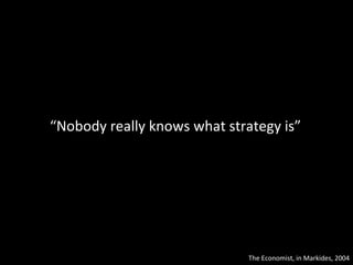 “ Nobody really knows what strategy is” The Economist, in Markides, 2004 