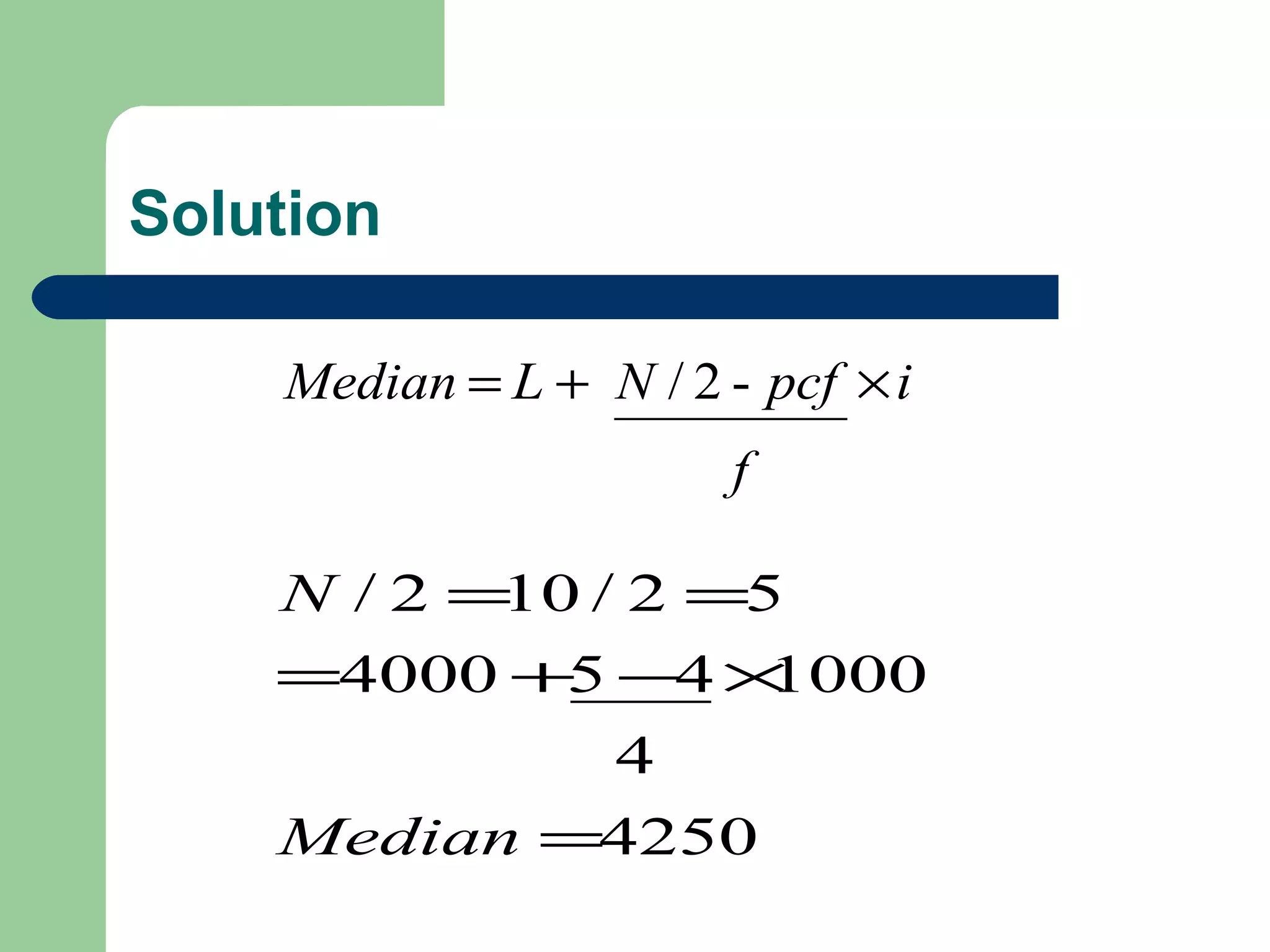 Solution
f
ipcfNLMedian -2/ ×+=
4250
4
1000454000
52/102/
=
×−+=
==
Median
N
 