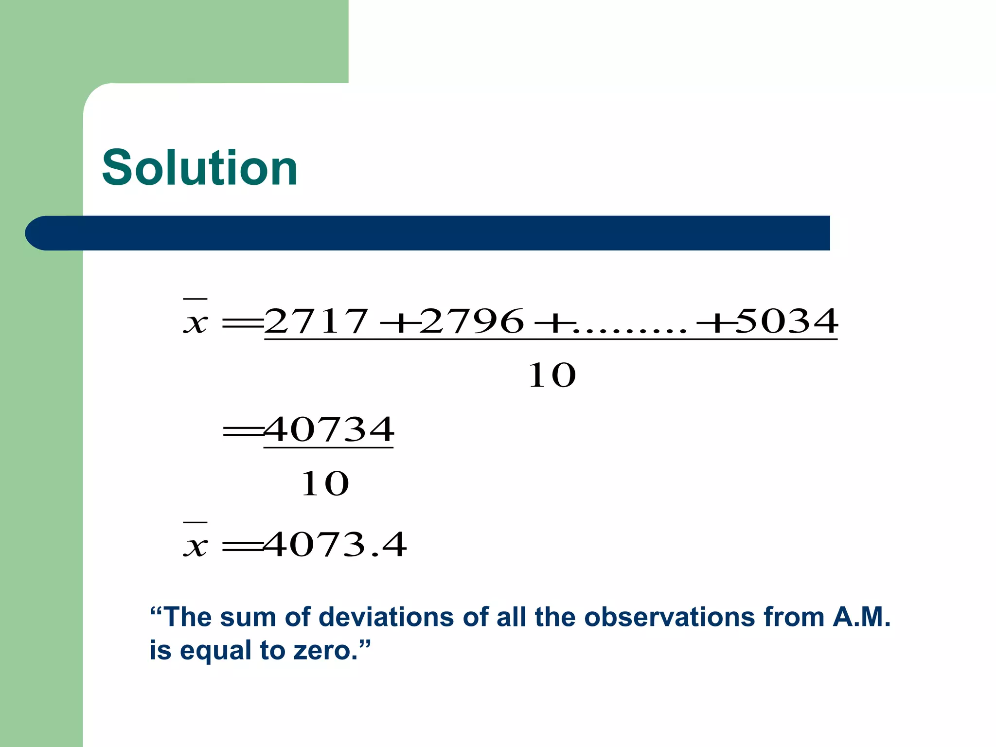 Solution
4073.4
10
40734
10
5034.........27962717
=
=
+++=
x
x
“The sum of deviations of all the observations from A.M.
is equal to zero.”
 