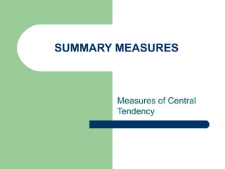 SUMMARY MEASURES
Measures of Central
Tendency
 
