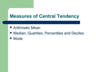 Measures of Central Tendency
 Arithmetic Mean
 Median, Quartiles, Percentiles and Deciles
 Mode
 