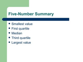 Five-Number Summary
 Smallest value
 First quartile
 Median
 Third quartile
 Largest value
 