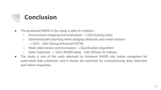 Conclusion
● The proposed MARS in the study is able to combine :
○ Environment mapping and localization → UGV (Using Lidar...