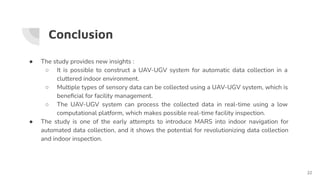 Conclusion
● The study provides new insights :
○ It is possible to construct a UAV-UGV system for automatic data collectio...