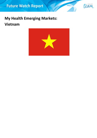 My Health Emerging Markets:  
Vietnam 
 
 
 
 
 
 
 
 
 
 
 
 
 
 
 
 
 
 
 
   
   
 